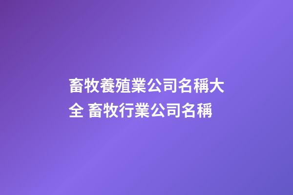畜牧養殖業公司名稱大全 畜牧行業公司名稱-第1張-公司起名-玄機派